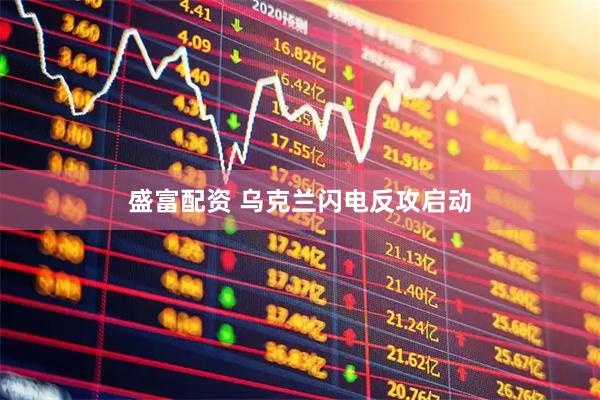 盛富配资 乌克兰闪电反攻启动