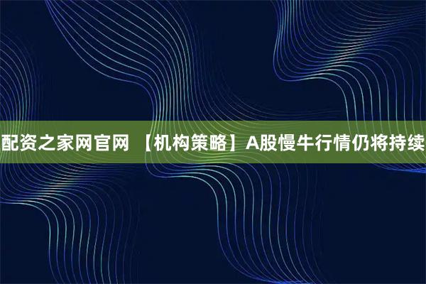 配资之家网官网 【机构策略】A股慢牛行情仍将持续