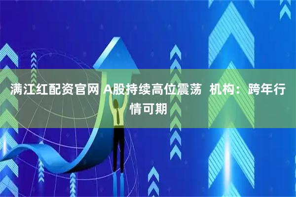 满江红配资官网 A股持续高位震荡  机构：跨年行情可期