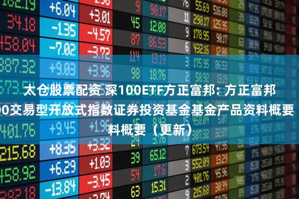 太仓股票配资 深100ETF方正富邦: 方正富邦深证100交易型开放式指数证券投资基金基金产品资料概要（更新）