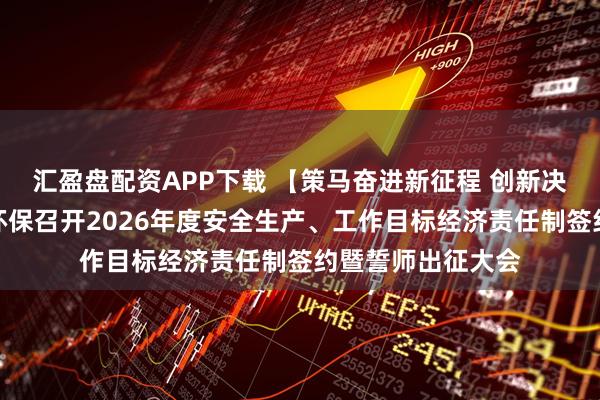 汇盈盘配资APP下载 【策马奋进新征程 创新决胜新未来】荣晟环保召开2026年度安全生产、工作目标经济责任制签约暨誓师出征大会
