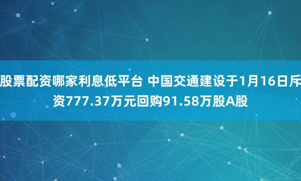 股票配资哪家利息低平台 中国交通建设于1月16日斥资777.37万元回购91.58万股A股