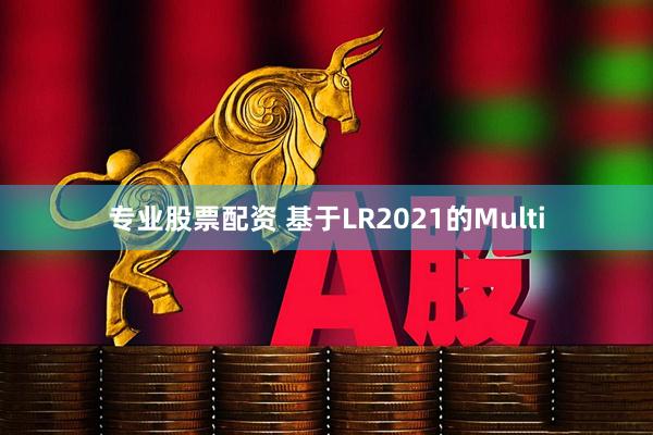 专业股票配资 基于LR2021的Multi