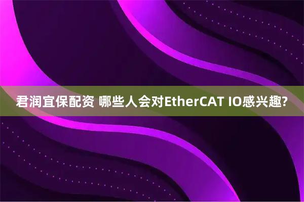 君润宜保配资 哪些人会对EtherCAT IO感兴趣?
