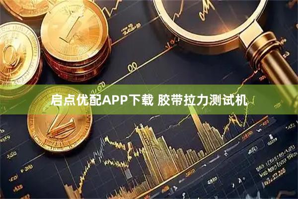 启点优配APP下载 胶带拉力测试机