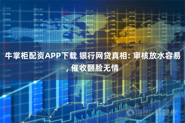 牛掌柜配资APP下载 银行网贷真相: 审核放水容易, 催收翻脸无情