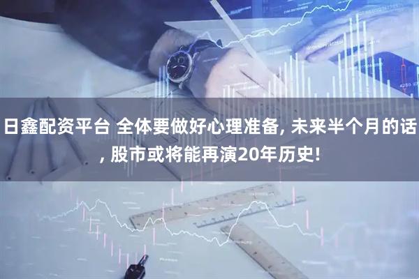 日鑫配资平台 全体要做好心理准备, 未来半个月的话, 股市或将能再演20年历史!
