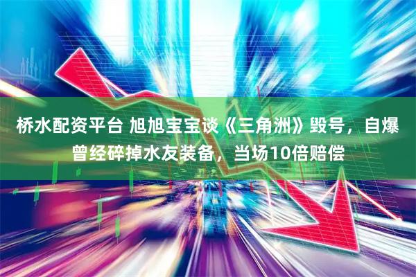 桥水配资平台 旭旭宝宝谈《三角洲》毁号，自爆曾经碎掉水友装备，当场10倍赔偿