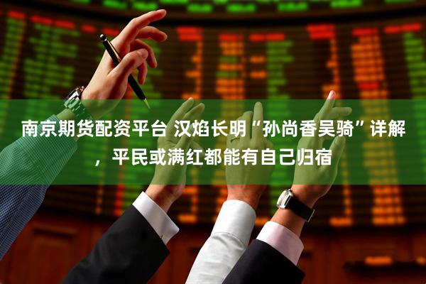 南京期货配资平台 汉焰长明“孙尚香吴骑”详解,平民或满红都能有自己归宿