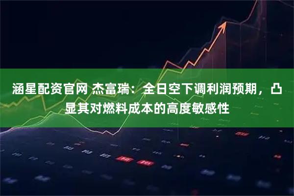 涵星配资官网 杰富瑞：全日空下调利润预期，凸显其对燃料成本的高度敏感性